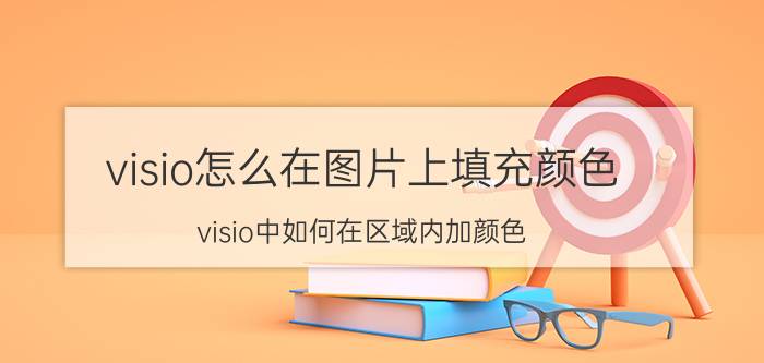 visio怎么在图片上填充颜色 visio中如何在区域内加颜色？